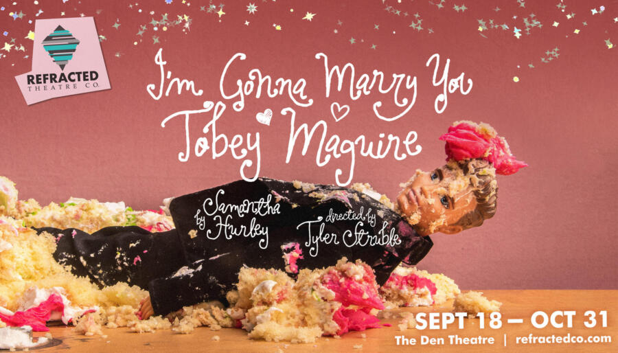 Refracted Theatre Company Presents “I’m Gonna Marry You Tobey Maguire”