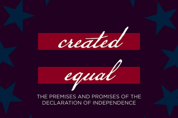 Created Equal: The Premises and Promises of the Declaration of Independence